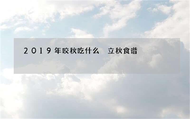 2019年咬秋吃什么 立秋食谱